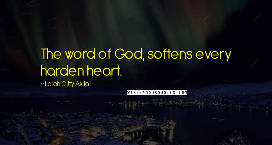 Lailah Gifty Akita Quotes: The word of God, softens every harden heart.