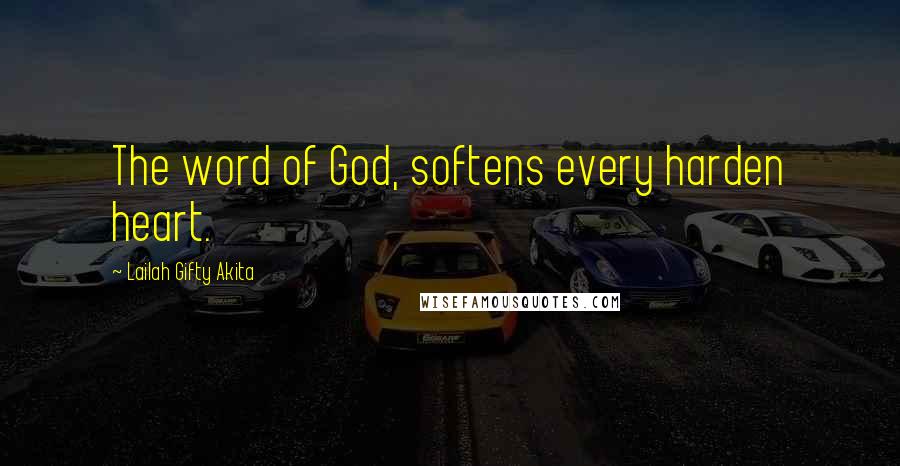 Lailah Gifty Akita Quotes: The word of God, softens every harden heart.