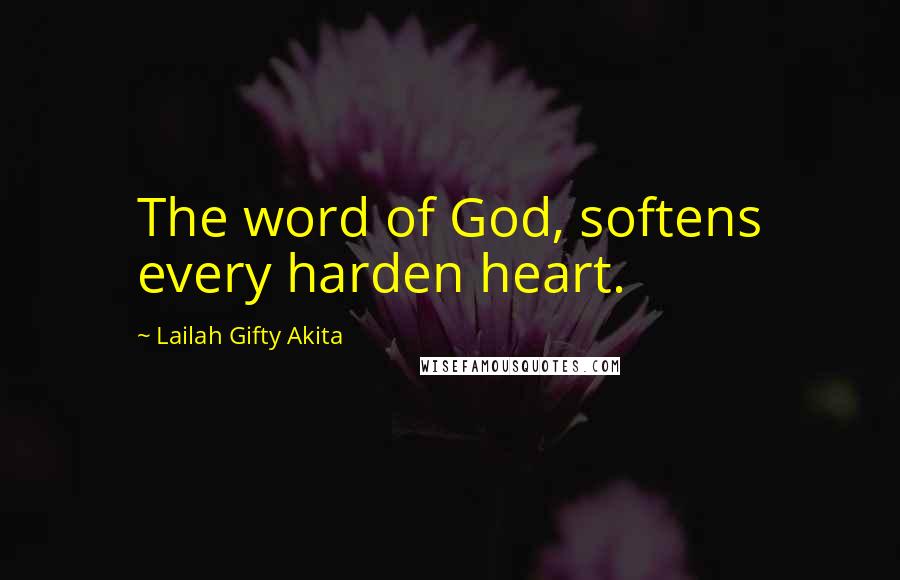 Lailah Gifty Akita Quotes: The word of God, softens every harden heart.