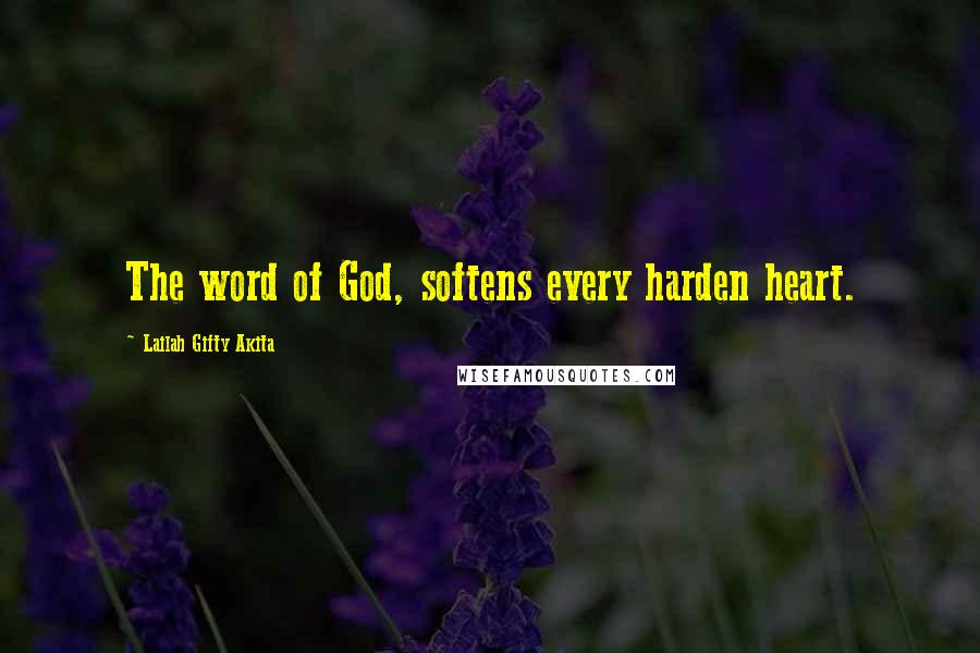 Lailah Gifty Akita Quotes: The word of God, softens every harden heart.