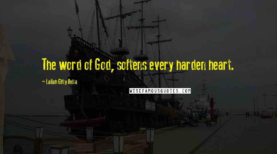 Lailah Gifty Akita Quotes: The word of God, softens every harden heart.