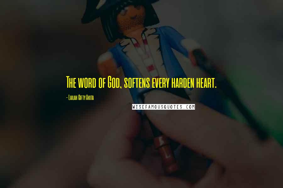 Lailah Gifty Akita Quotes: The word of God, softens every harden heart.