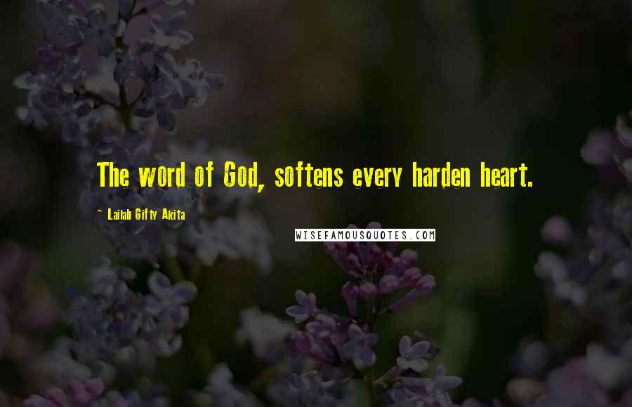 Lailah Gifty Akita Quotes: The word of God, softens every harden heart.