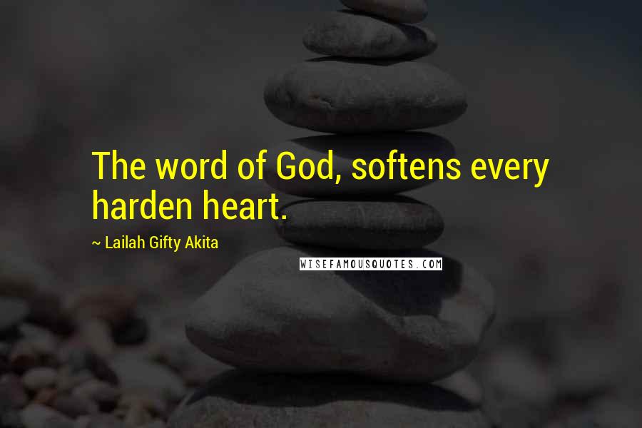 Lailah Gifty Akita Quotes: The word of God, softens every harden heart.