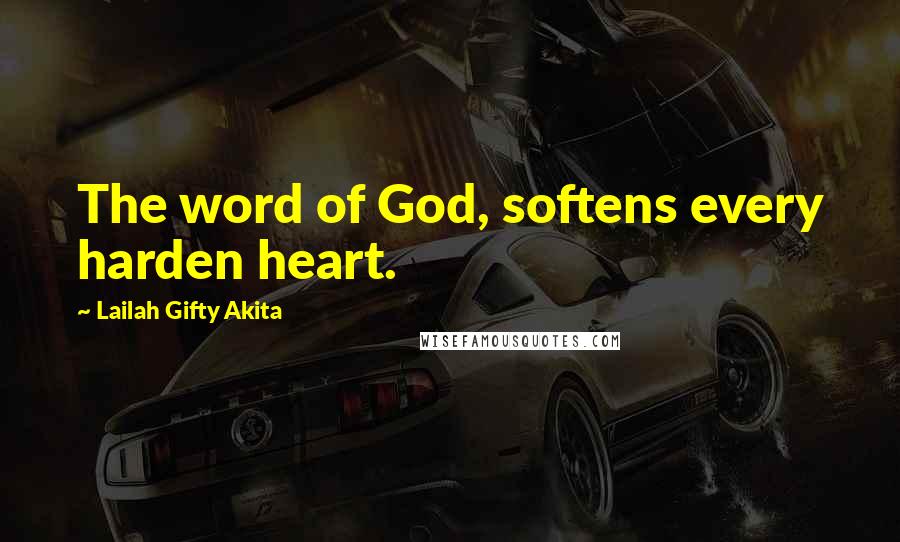 Lailah Gifty Akita Quotes: The word of God, softens every harden heart.