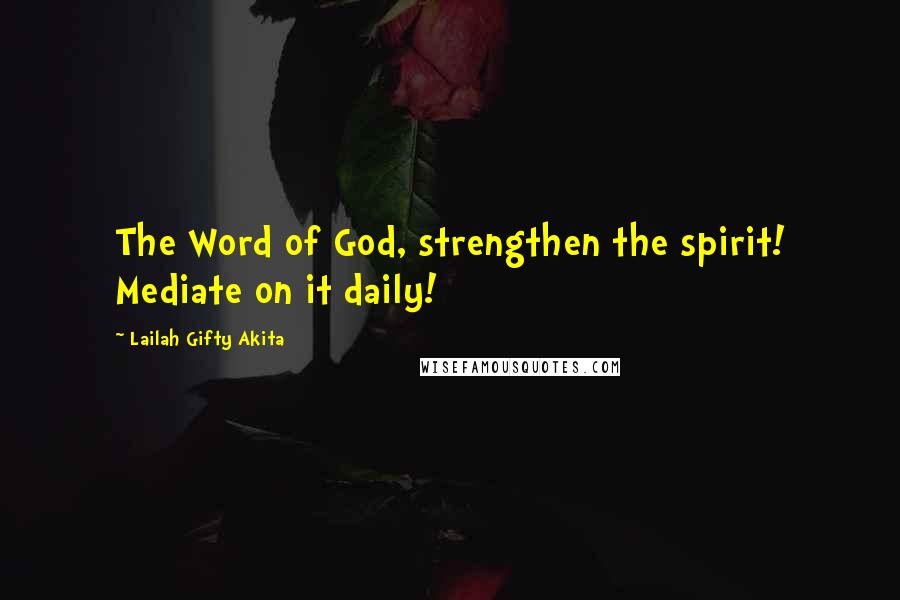 Lailah Gifty Akita Quotes: The Word of God, strengthen the spirit! Mediate on it daily!