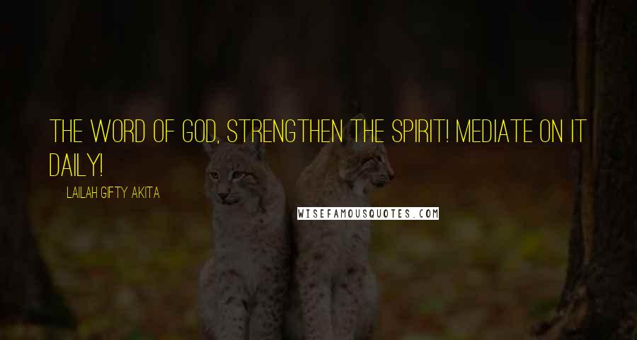 Lailah Gifty Akita Quotes: The Word of God, strengthen the spirit! Mediate on it daily!