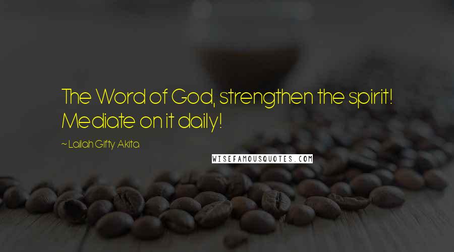 Lailah Gifty Akita Quotes: The Word of God, strengthen the spirit! Mediate on it daily!