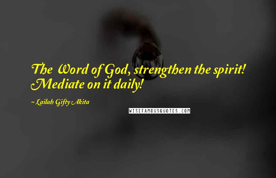 Lailah Gifty Akita Quotes: The Word of God, strengthen the spirit! Mediate on it daily!