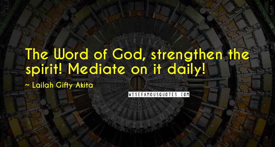 Lailah Gifty Akita Quotes: The Word of God, strengthen the spirit! Mediate on it daily!