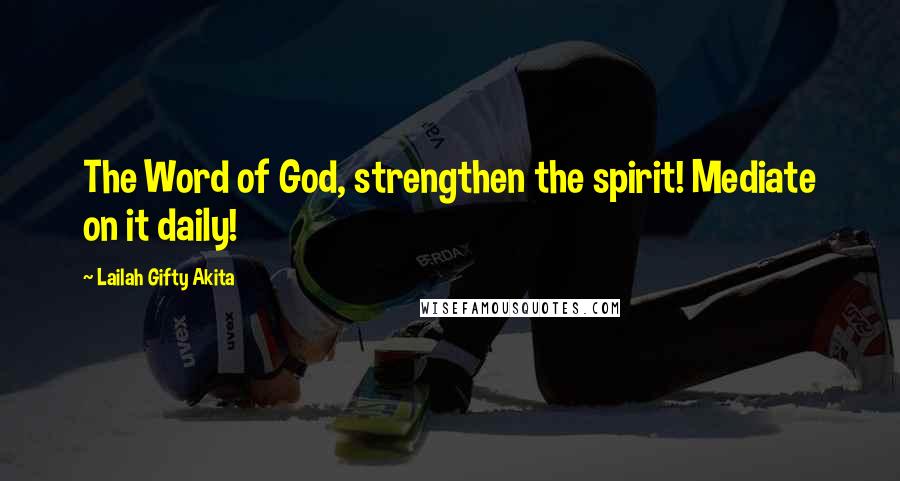 Lailah Gifty Akita Quotes: The Word of God, strengthen the spirit! Mediate on it daily!