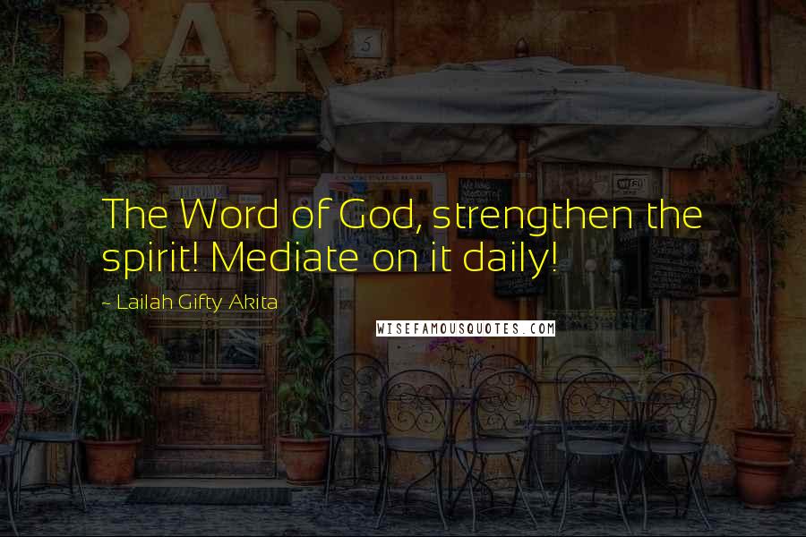 Lailah Gifty Akita Quotes: The Word of God, strengthen the spirit! Mediate on it daily!