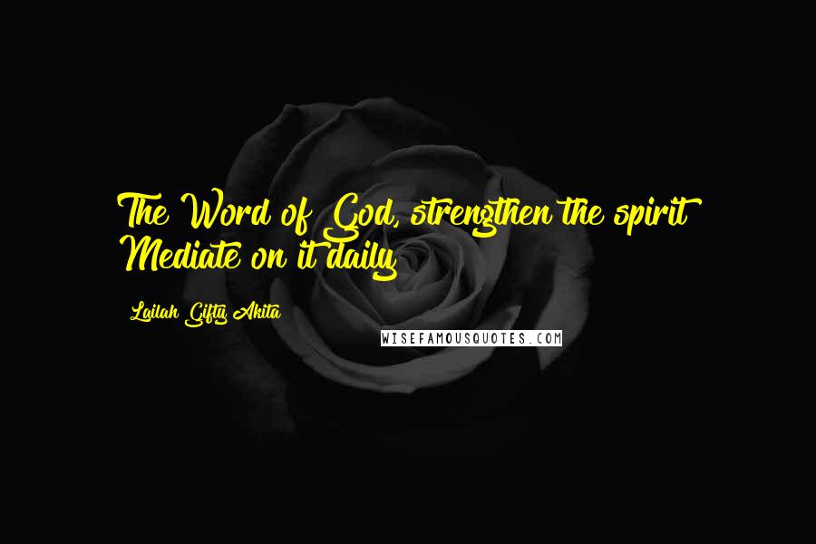 Lailah Gifty Akita Quotes: The Word of God, strengthen the spirit! Mediate on it daily!