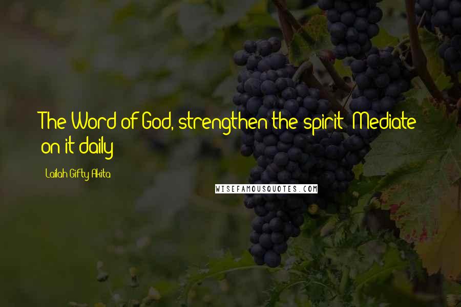 Lailah Gifty Akita Quotes: The Word of God, strengthen the spirit! Mediate on it daily!