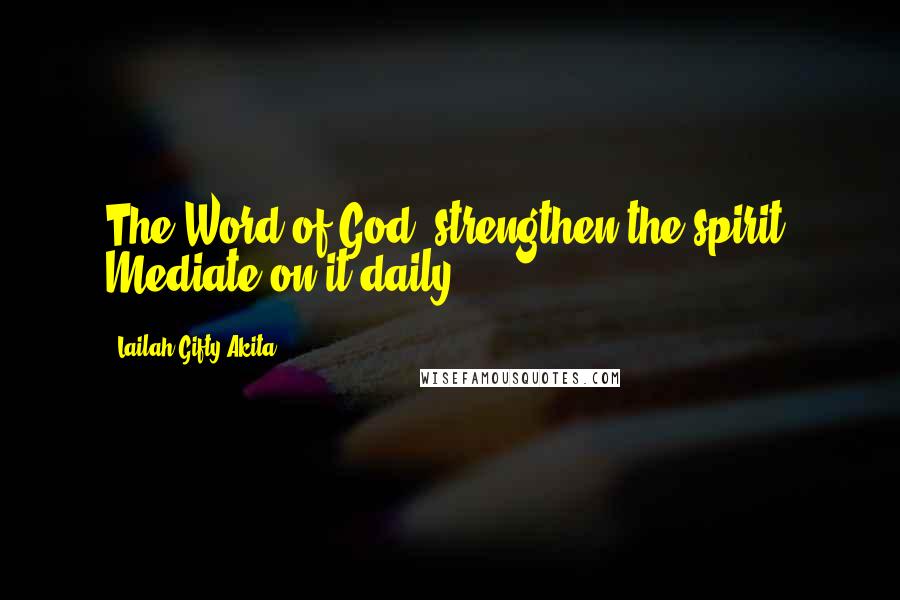 Lailah Gifty Akita Quotes: The Word of God, strengthen the spirit! Mediate on it daily!