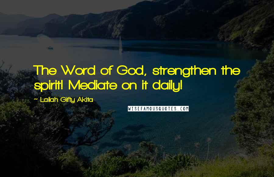 Lailah Gifty Akita Quotes: The Word of God, strengthen the spirit! Mediate on it daily!