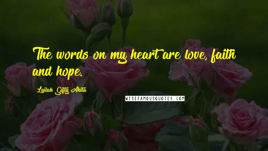 Lailah Gifty Akita Quotes: The words on my heart are love, faith and hope.