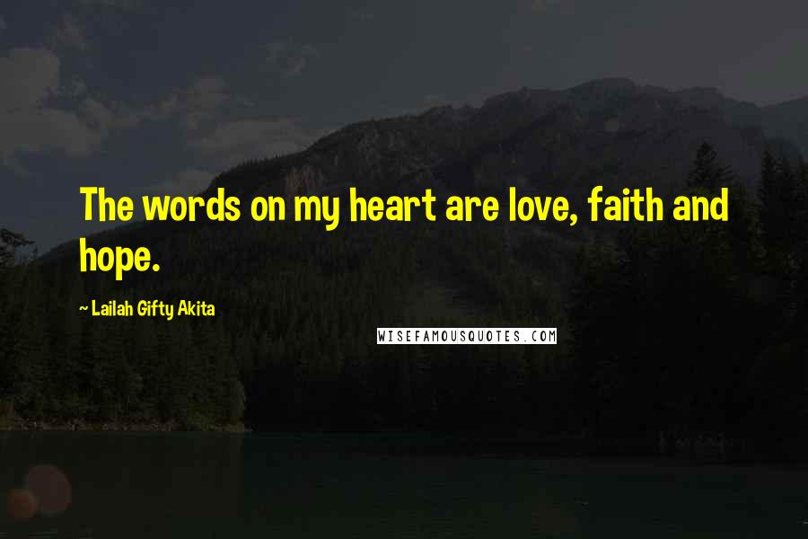 Lailah Gifty Akita Quotes: The words on my heart are love, faith and hope.