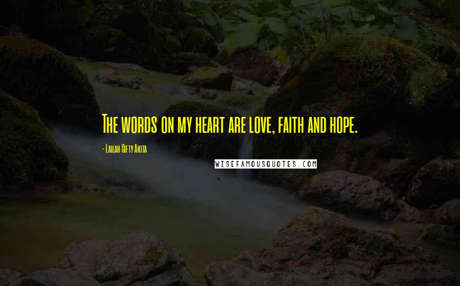 Lailah Gifty Akita Quotes: The words on my heart are love, faith and hope.