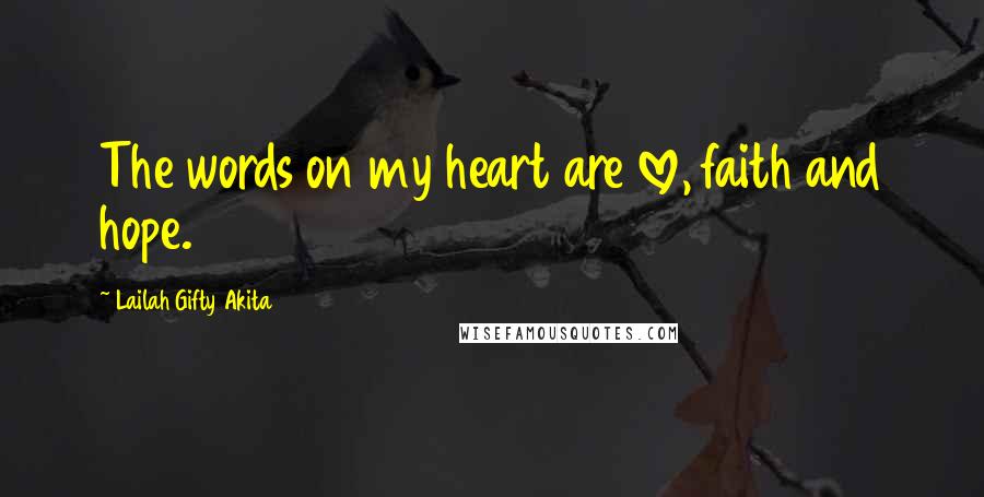 Lailah Gifty Akita Quotes: The words on my heart are love, faith and hope.