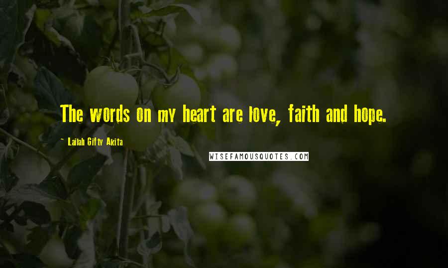 Lailah Gifty Akita Quotes: The words on my heart are love, faith and hope.