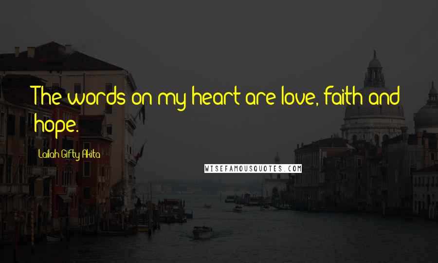 Lailah Gifty Akita Quotes: The words on my heart are love, faith and hope.