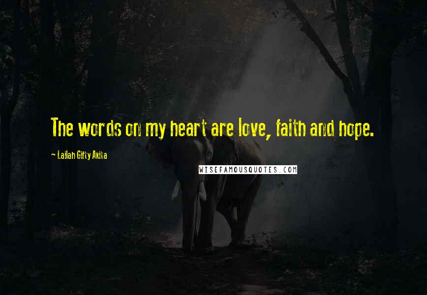 Lailah Gifty Akita Quotes: The words on my heart are love, faith and hope.