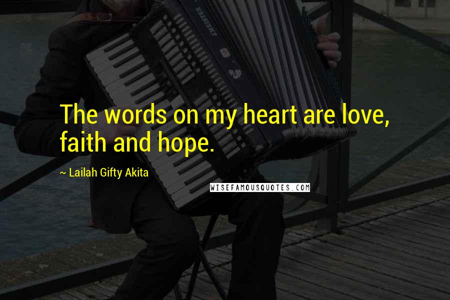 Lailah Gifty Akita Quotes: The words on my heart are love, faith and hope.