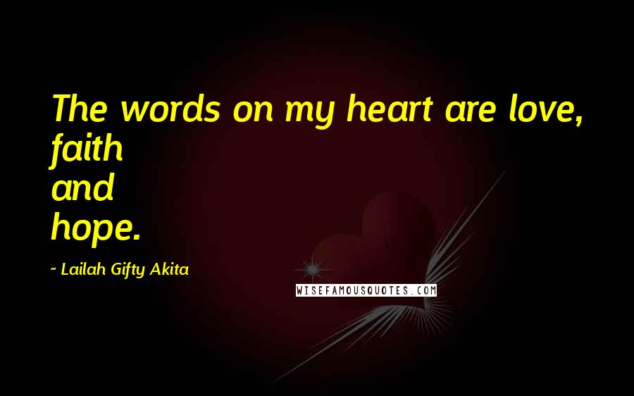 Lailah Gifty Akita Quotes: The words on my heart are love, faith and hope.