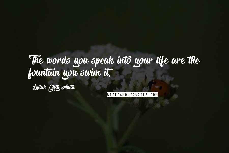 Lailah Gifty Akita Quotes: The words you speak into your life are the fountain you swim it.