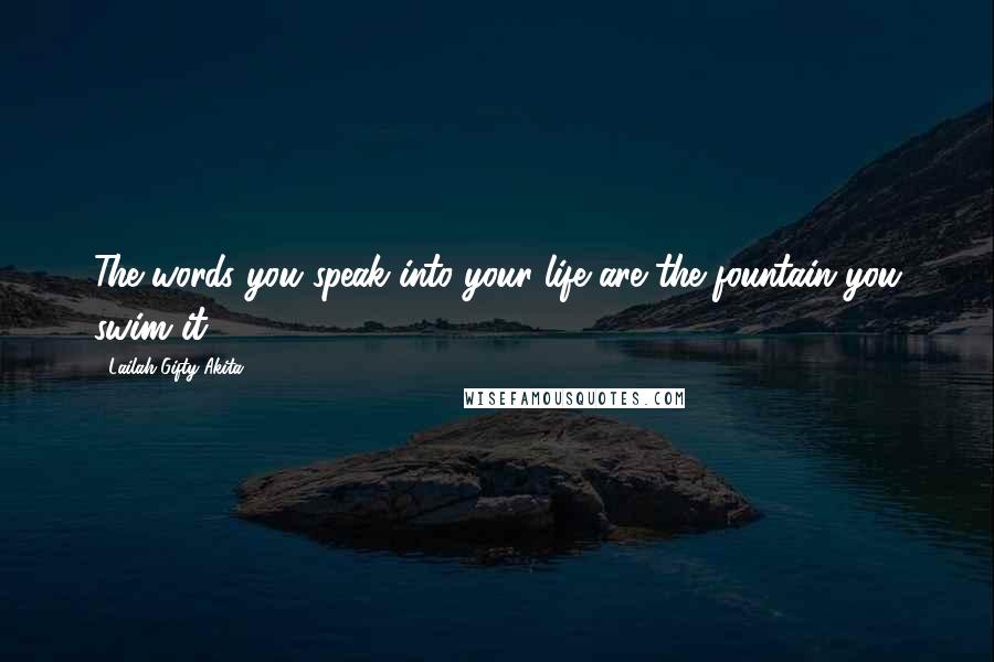 Lailah Gifty Akita Quotes: The words you speak into your life are the fountain you swim it.