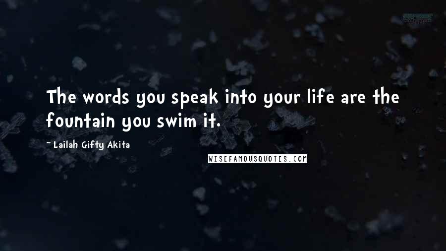 Lailah Gifty Akita Quotes: The words you speak into your life are the fountain you swim it.
