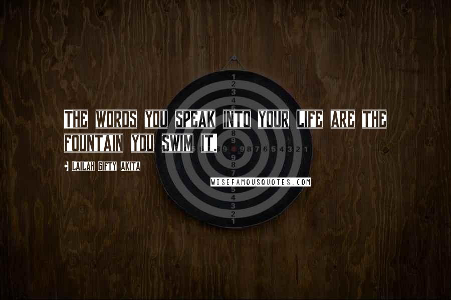 Lailah Gifty Akita Quotes: The words you speak into your life are the fountain you swim it.