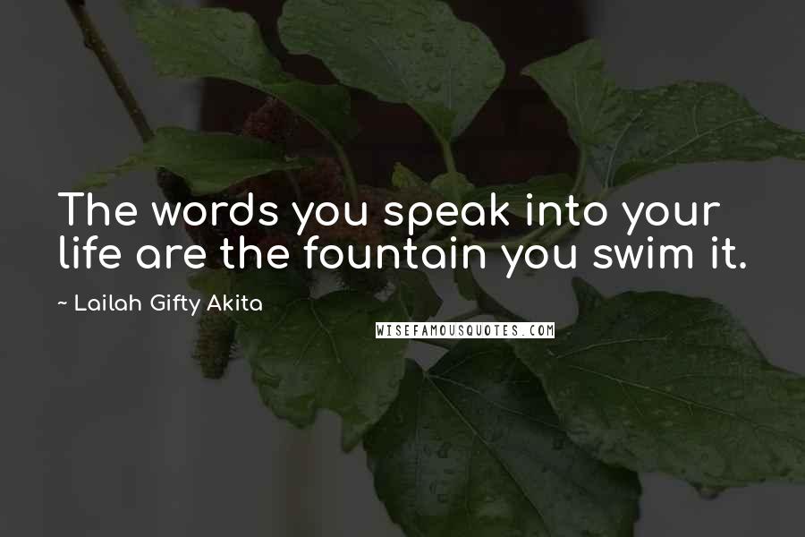 Lailah Gifty Akita Quotes: The words you speak into your life are the fountain you swim it.