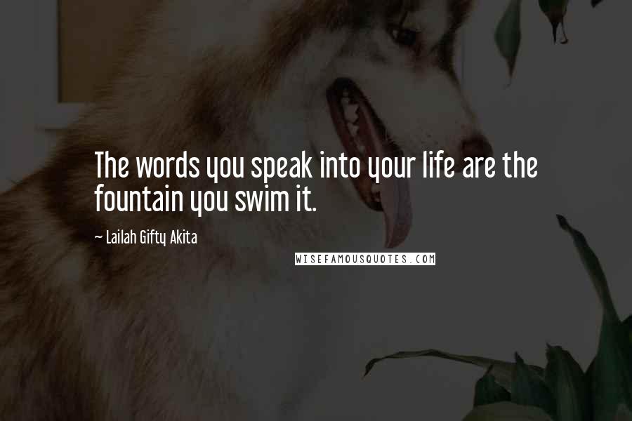 Lailah Gifty Akita Quotes: The words you speak into your life are the fountain you swim it.
