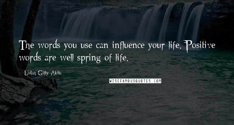 Lailah Gifty Akita Quotes: The words you use can influence your life. Positive words are well spring of life.