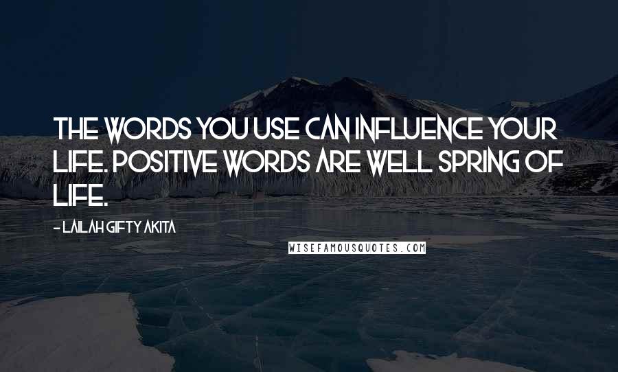 Lailah Gifty Akita Quotes: The words you use can influence your life. Positive words are well spring of life.