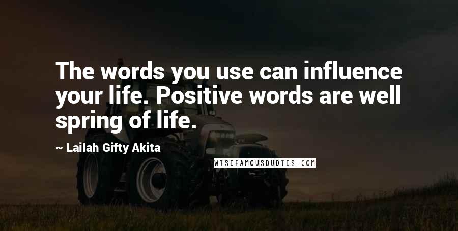 Lailah Gifty Akita Quotes: The words you use can influence your life. Positive words are well spring of life.