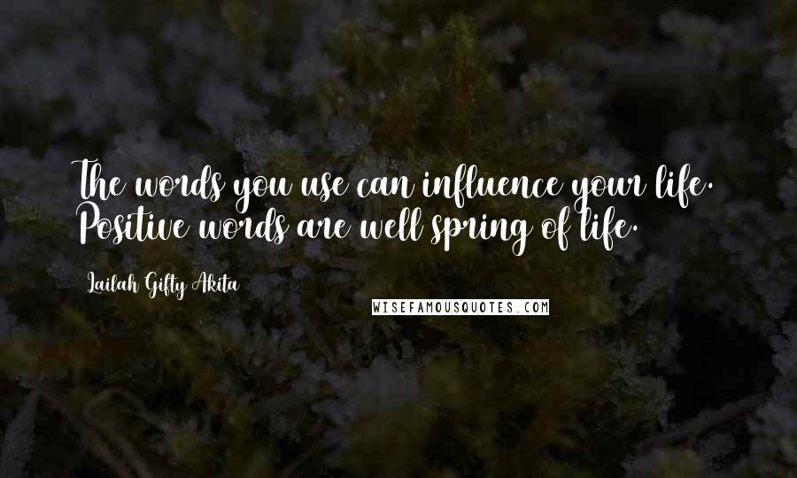 Lailah Gifty Akita Quotes: The words you use can influence your life. Positive words are well spring of life.