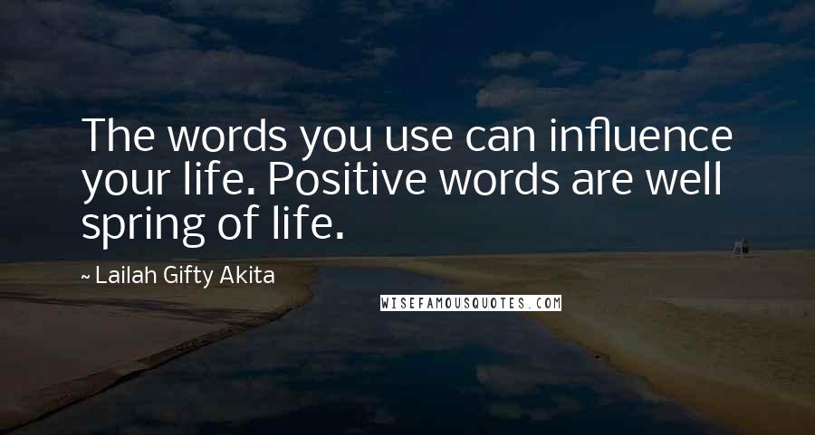 Lailah Gifty Akita Quotes: The words you use can influence your life. Positive words are well spring of life.