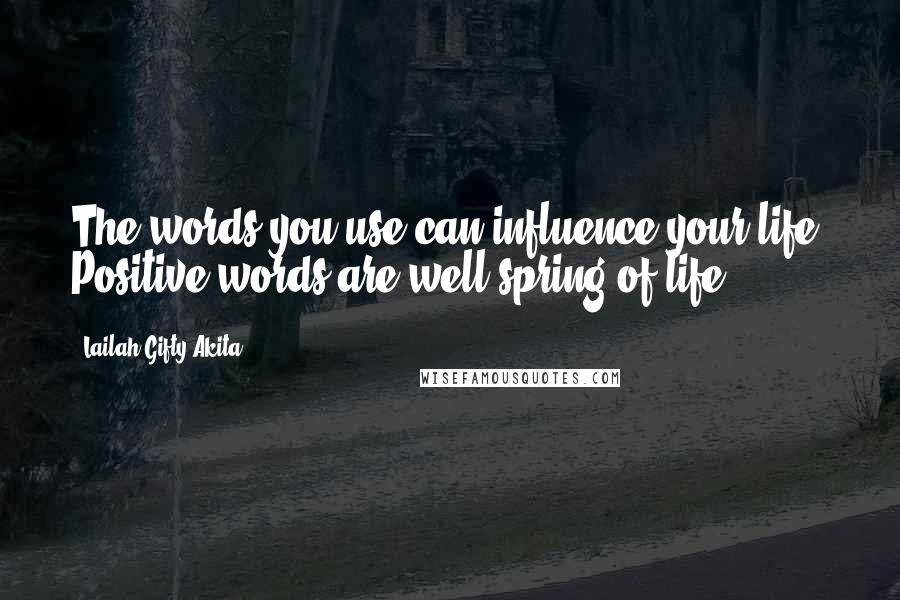 Lailah Gifty Akita Quotes: The words you use can influence your life. Positive words are well spring of life.