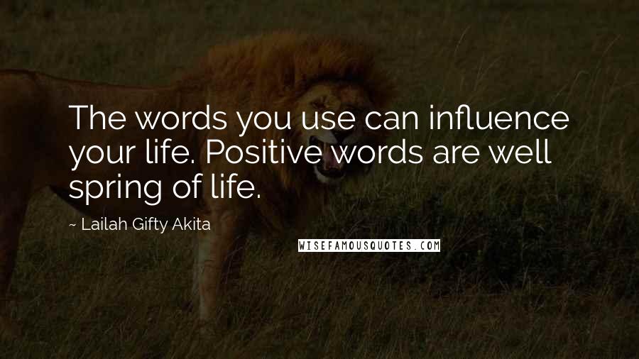 Lailah Gifty Akita Quotes: The words you use can influence your life. Positive words are well spring of life.