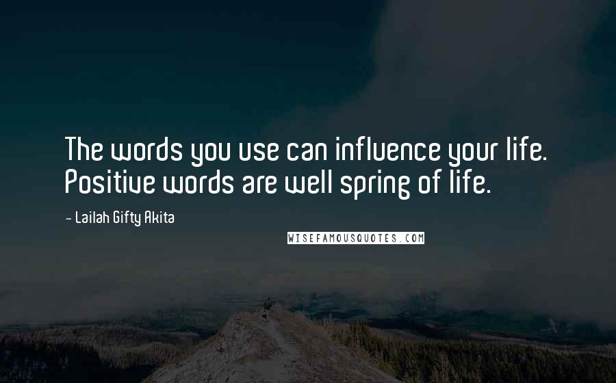 Lailah Gifty Akita Quotes: The words you use can influence your life. Positive words are well spring of life.