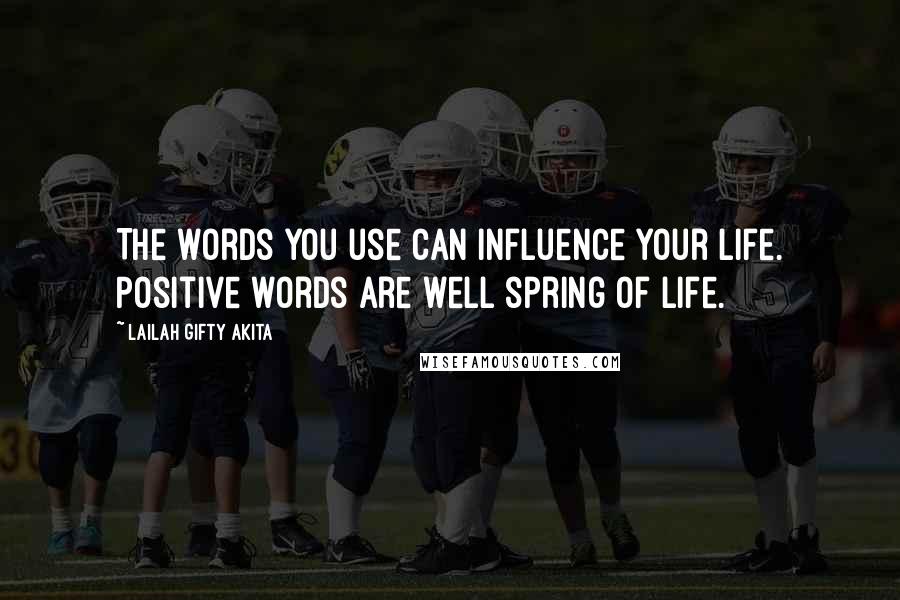 Lailah Gifty Akita Quotes: The words you use can influence your life. Positive words are well spring of life.