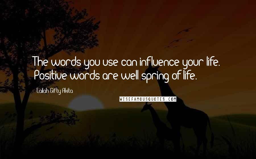 Lailah Gifty Akita Quotes: The words you use can influence your life. Positive words are well spring of life.