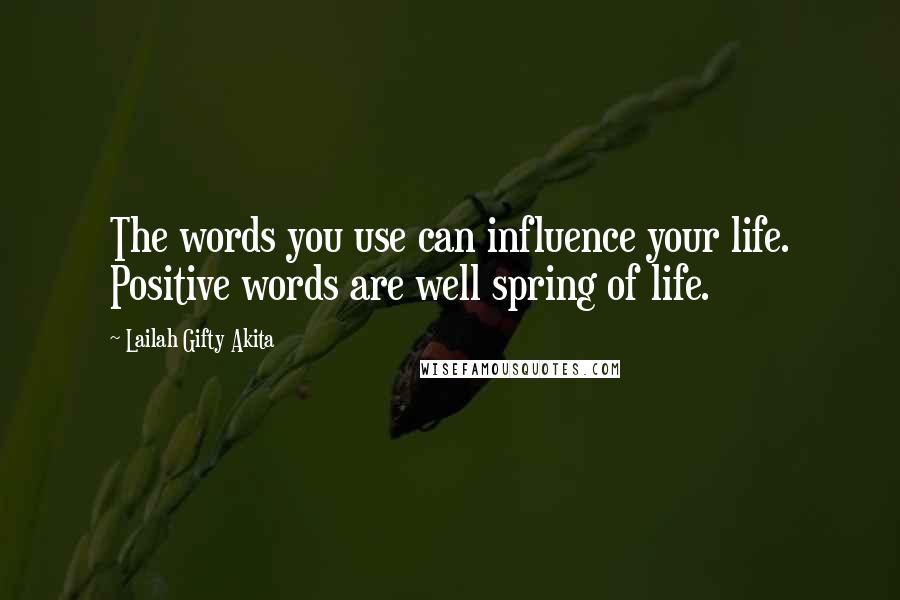Lailah Gifty Akita Quotes: The words you use can influence your life. Positive words are well spring of life.