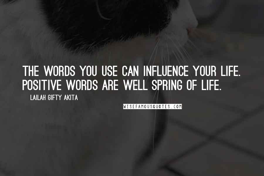 Lailah Gifty Akita Quotes: The words you use can influence your life. Positive words are well spring of life.