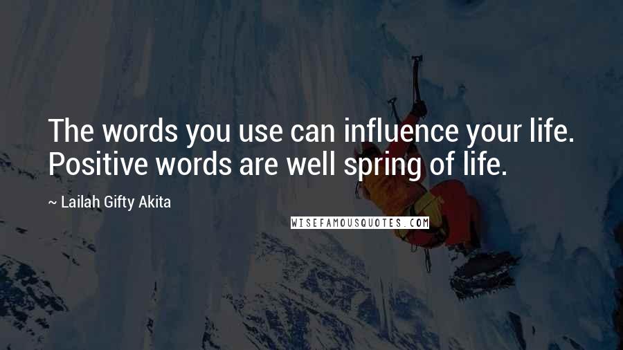 Lailah Gifty Akita Quotes: The words you use can influence your life. Positive words are well spring of life.