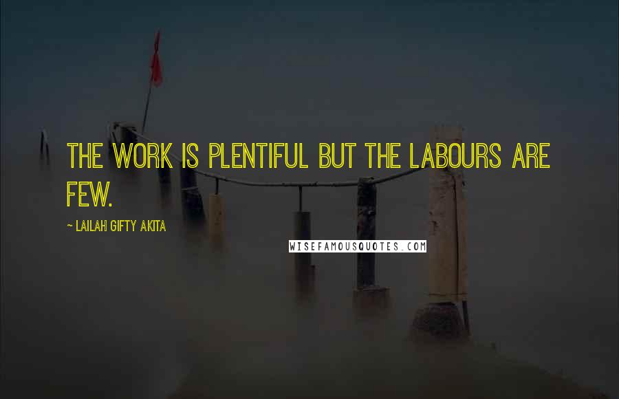 Lailah Gifty Akita Quotes: The work is plentiful but the labours are few.