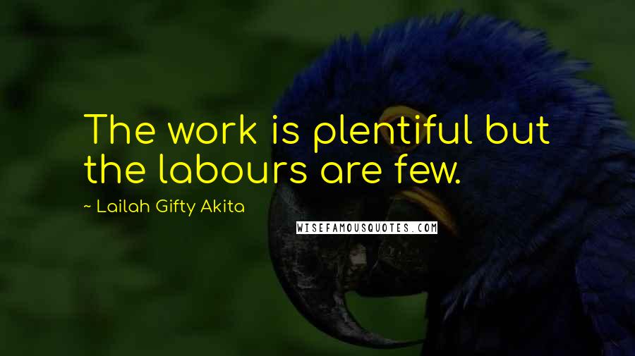 Lailah Gifty Akita Quotes: The work is plentiful but the labours are few.